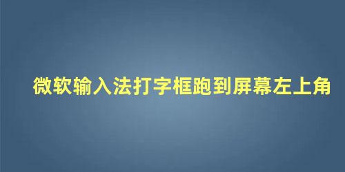 微软输入法打字框跑到屏幕左上角