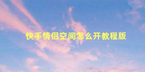 快手情侣空间怎么开教程版