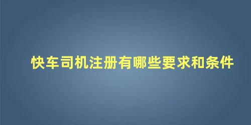 快车司机注册有哪些要求和条件