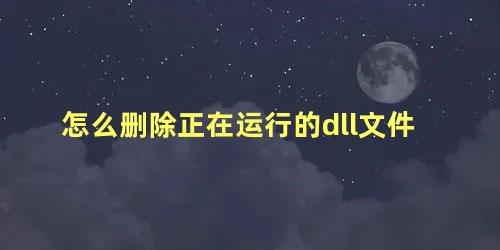 怎么删除正在运行的dll文件