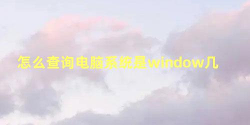 怎么查询电脑系统是window几