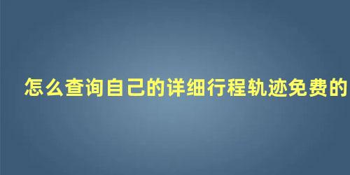 怎么查询自己的详细行程轨迹免费的