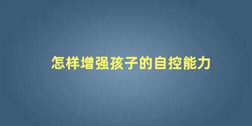 怎样增强孩子的自控能力