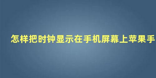 怎样把时钟显示在手机屏幕上苹果手机