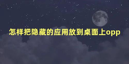 怎样把隐藏的应用放到桌面上oppo