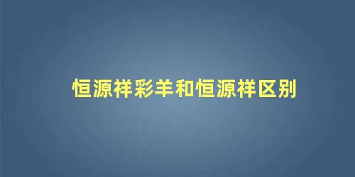 恒源祥彩羊和恒源祥区别