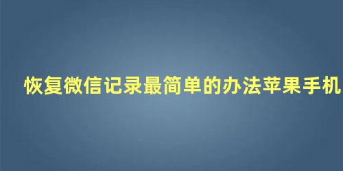 恢复微信记录最简单的办法苹果手机