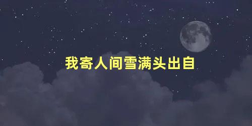 我寄人间雪满头出自