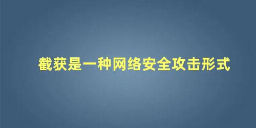 截获是一种网络安全攻击形式