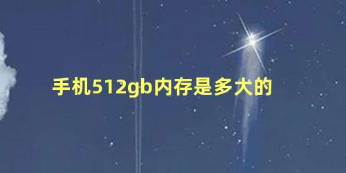 手机512gb内存是多大的