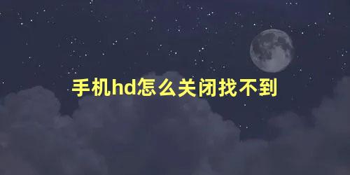 手机hd怎么关闭找不到