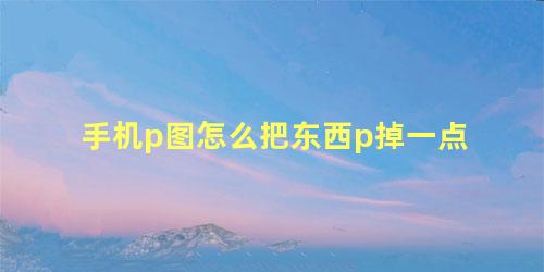 手机p图怎么把东西p掉一点