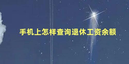 手机上怎样查询退休工资余额