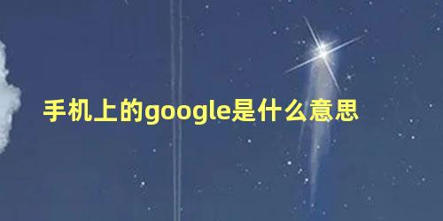 手机上的google是什么意思