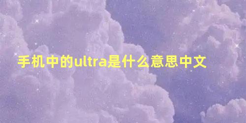 手机中的ultra是什么意思中文