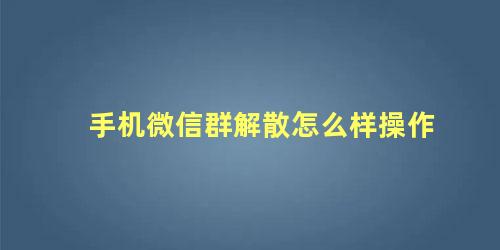 手机微信群解散怎么样操作