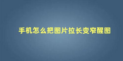 手机怎么把图片拉长变窄醒图