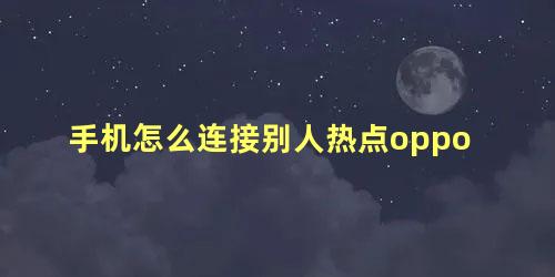 手机怎么连接别人热点oppo