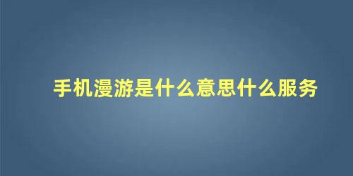 手机漫游是什么意思什么服务