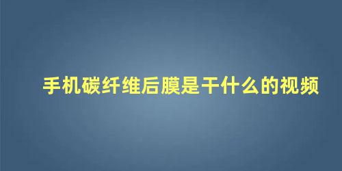 手机碳纤维后膜是干什么的视频