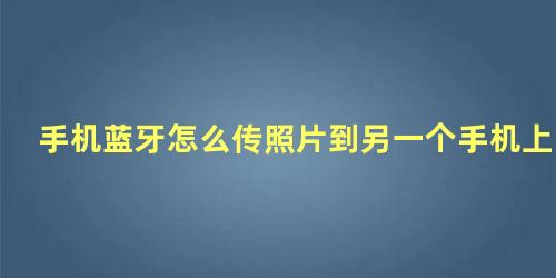 手机蓝牙怎么传照片到另一个手机上