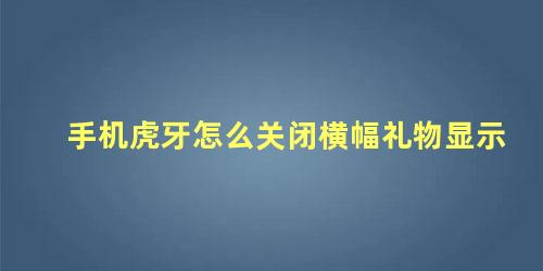 手机虎牙怎么关闭横幅礼物显示