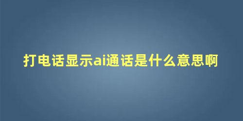 打电话显示ai通话是什么意思啊