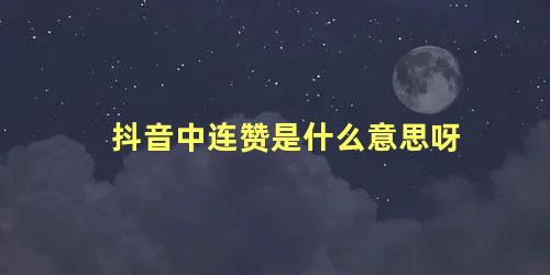 抖音中连赞是什么意思呀