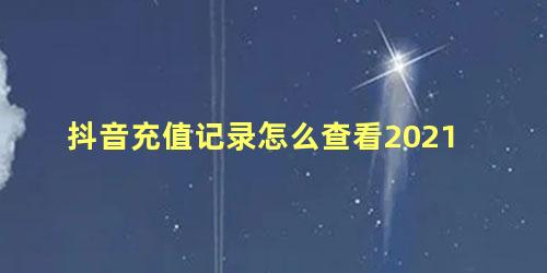 抖音充值记录怎么查看2021