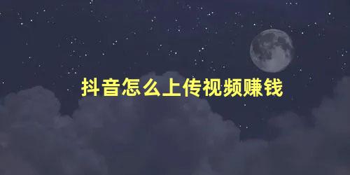 抖音怎么上传视频赚钱