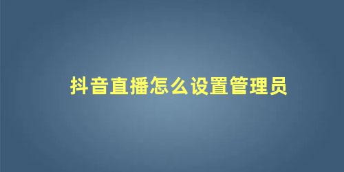 抖音直播怎么设置管理员