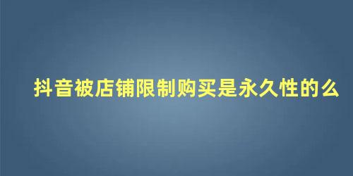 抖音被店铺限制购买是永久性的么