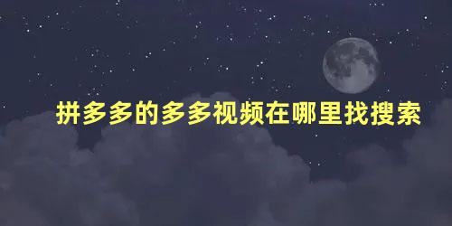 拼多多的多多视频在哪里找搜索