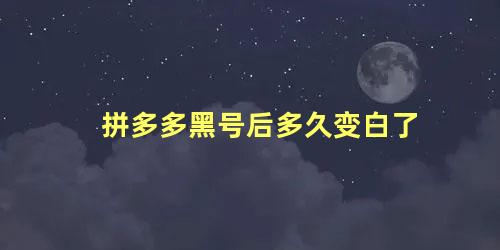 拼多多黑号后多久变白了