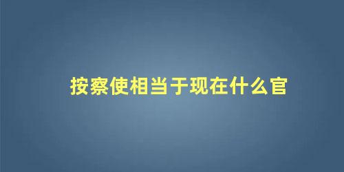 按察使相当于现在什么官