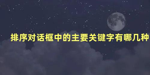 排序对话框中的主要关键字有哪几种排序方式组成