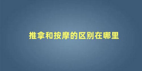 推拿和按摩的区别在哪里