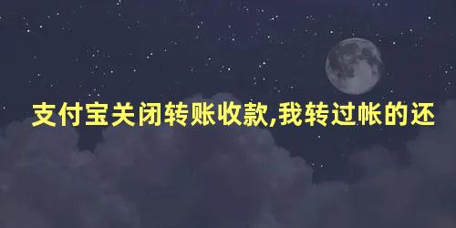 支付宝关闭转账收款,我转过帐的还能收到他转给我的吗