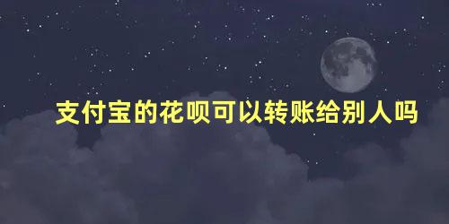 支付宝的花呗可以转账给别人吗