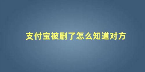 支付宝被删了怎么知道对方