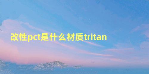 改性pct是什么材质tritan