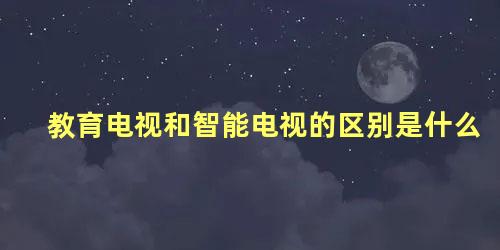 教育电视和智能电视的区别是什么