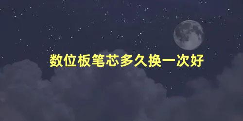 数位板笔芯多久换一次好