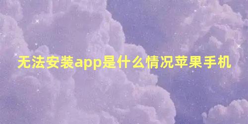 无法安装app是什么情况苹果手机下载