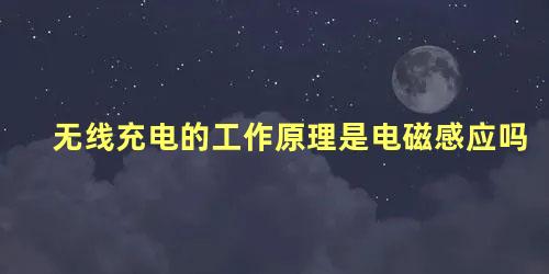 无线充电的工作原理是电磁感应吗