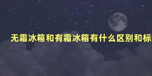 无霜冰箱和有霜冰箱有什么区别和标记