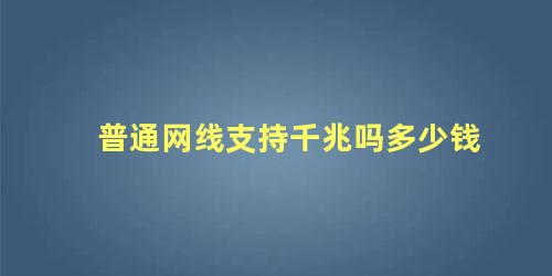 普通网线支持千兆吗多少钱