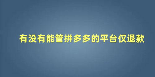 有没有能管拼多多的平台仅退款