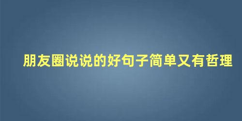 朋友圈说说的好句子简单又有哲理