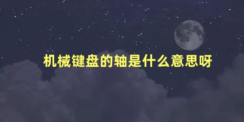 机械键盘的轴是什么意思呀